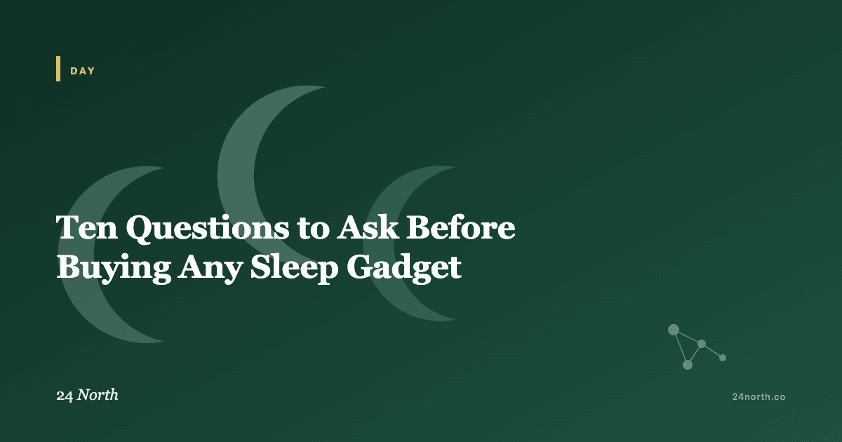Ten Questions to Ask Before Buying Any Sleep Gadget — 24 North illustrated guide