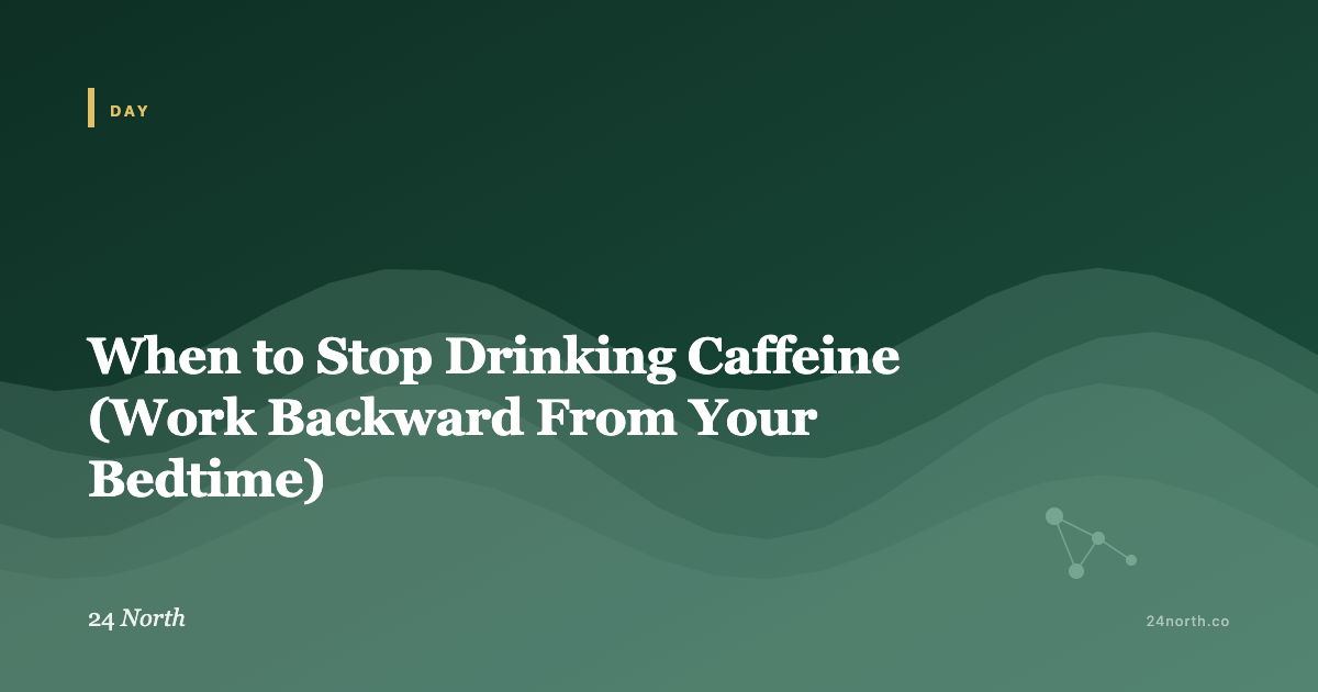 When to Stop Drinking Caffeine (Work Backward From Your Bedtime) — 24 North illustrated guide