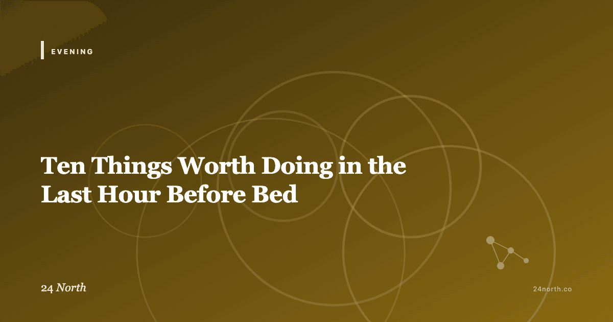 Ten Things Worth Doing in the Last Hour Before Bed — 24 North illustrated guide