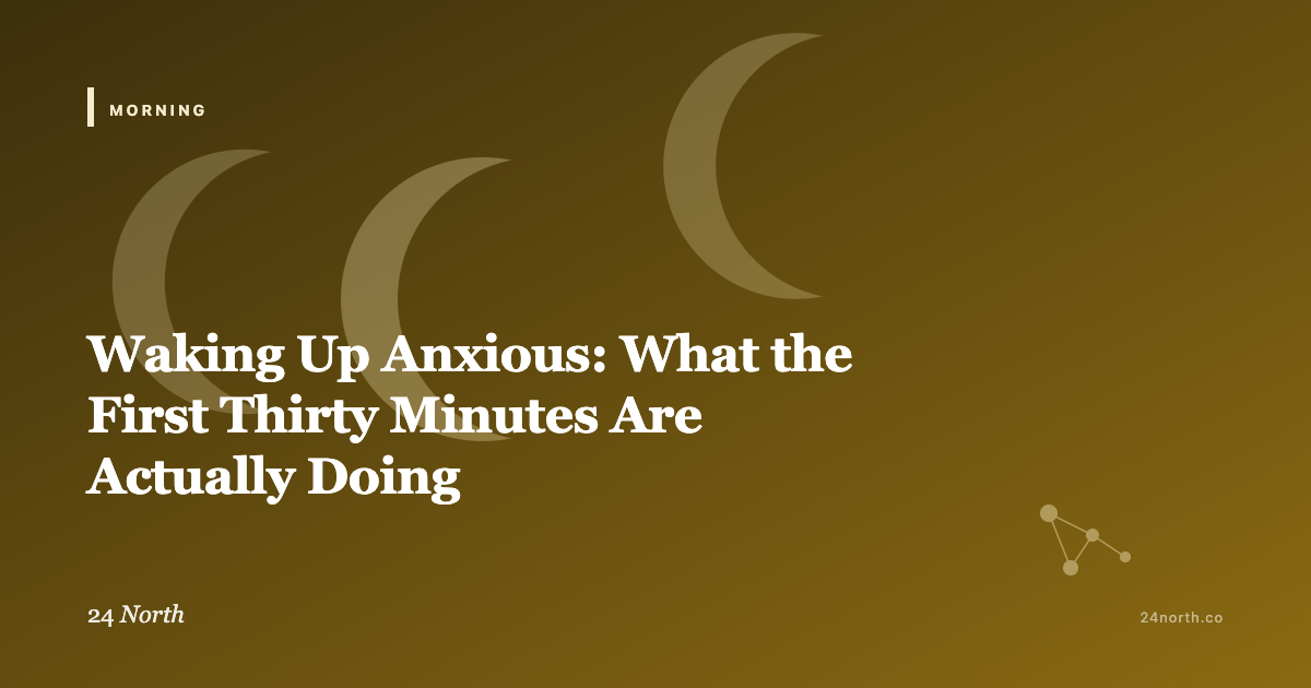 Waking Up Anxious: What the First Thirty Minutes Are Actually Doing — 24 North illustrated guide
