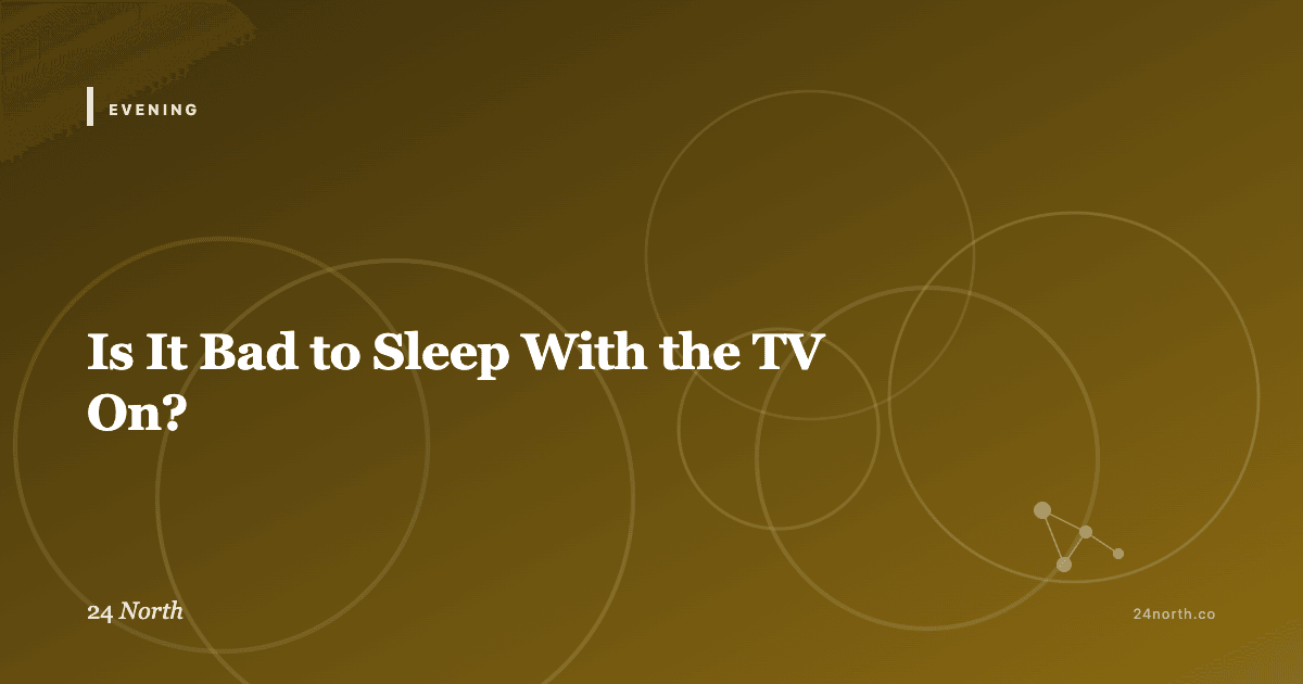 Is It Bad to Sleep With the TV On? — 24 North illustrated guide