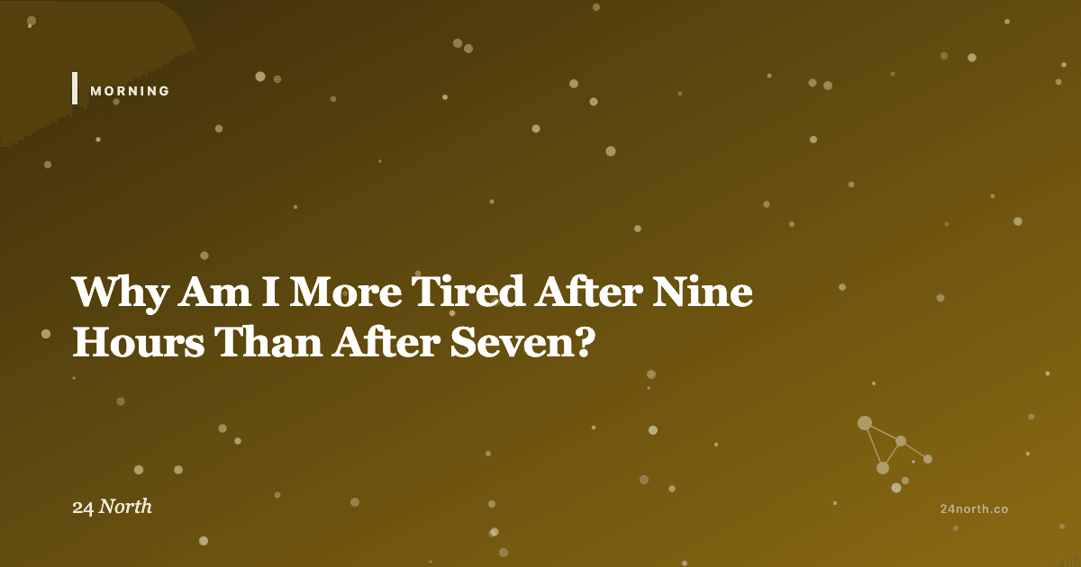 Why Am I More Tired After Nine Hours Than After Seven? — 24 North illustrated guide